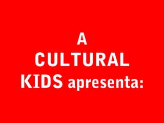 A

CULTURAL
KIDS apresenta:

 