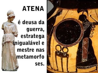 ATENA
é deusa da
guerra,
estratega
inigualável e
mestre nas
metamorfo
ses.

 