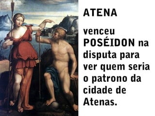 ATENA
venceu
POSÉIDON na
disputa para
ver quem seria
o patrono da
cidade de
Atenas.

 