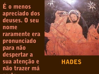É o menos
apreciado dos
deuses. O seu
nome
raramente era
pronunciado
para não
despertar a
sua atenção e
não trazer má

HADES

 