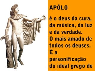 APÓLO
é o deus da cura,
da música, da luz
e da verdade.
O mais amado de
todos os deuses.
Éa
personificação
do ideal grego de

 