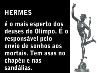HERMES
é o mais esperto dos
deuses do Olimpo. É o
responsável pelo
envio de sonhos aos
mortais. Tem asas no
chapéu e nas
sandálias.

 