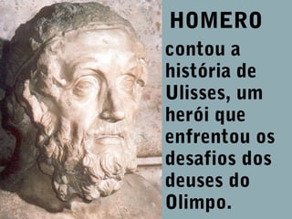 HOMERO
contou a
história de
Ulisses, um
herói que
enfrentou os
desafios dos
deuses do
Olimpo.

 