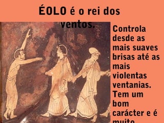 ÉOLO é o rei dos
ventos.
Controla

desde as
mais suaves
brisas até as
mais
violentas
ventanias.
Tem um
bom
carácter e é

 