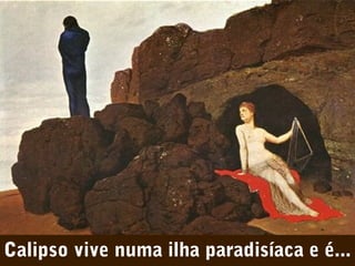 Calipso vive numa ilha paradisíaca e é...

 