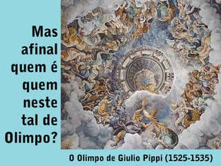 Mas
afinal
quem é
quem
neste
tal de
Olimpo?
O Olimpo de Giulio Pippi (1525-1535)

 