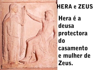 HERA e ZEUS

Hera é a
deusa
protectora
do
casamento
e mulher de
Zeus.

 