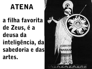 ATENA
a filha favorita
de Zeus, é a
deusa da
inteligência, da
sabedoria e das
artes.

 