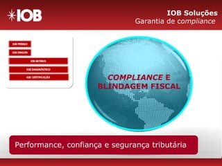 IOB Soluções
Garantia de compliance
COMPLIANCE E
BLINDAGEM FISCAL
Pré-processamento de Notas Fiscais EletrônicasMapeamento tributário e Validação de cadastrosAuditoria eletrônica avançadaImplementação segura e sustentável do SPEDPerformance, confiança e segurança tributária
 