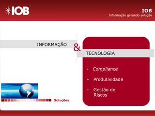 Soluções
INFORMAÇÃO
TECNOLOGIA
&
- Compliance
- Produtividade
- Gestão de
Riscos
IOB
Informação gerando solução
 