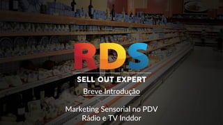 Breve Introdução
Marketing Sensorial no PDV
Rádio e TV Inddor
 