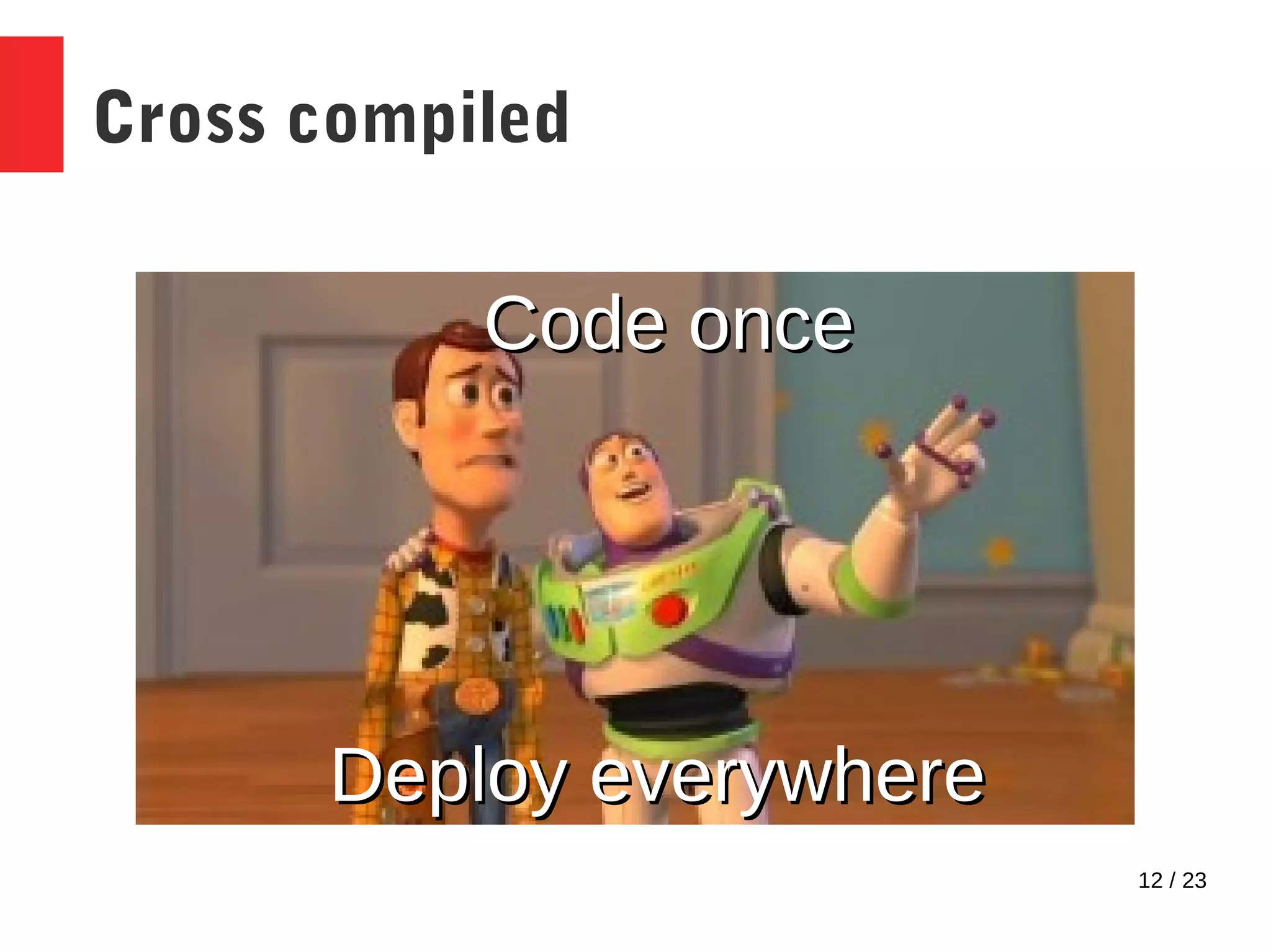 12 / 23
Cross compiled
Code onceCode once
Deploy everywhereDeploy everywhere
 