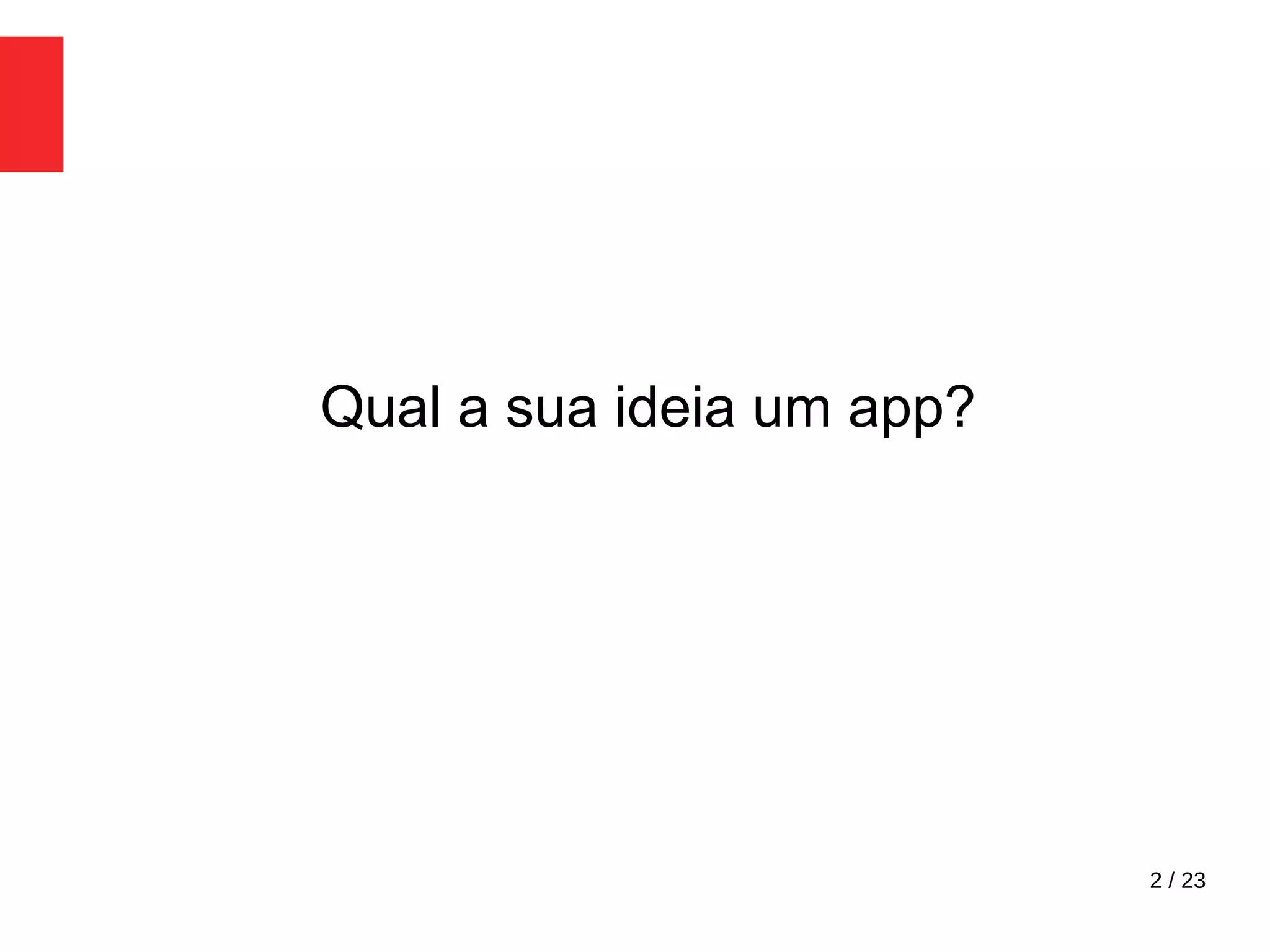 2 / 23
Qual a sua ideia um app?
 