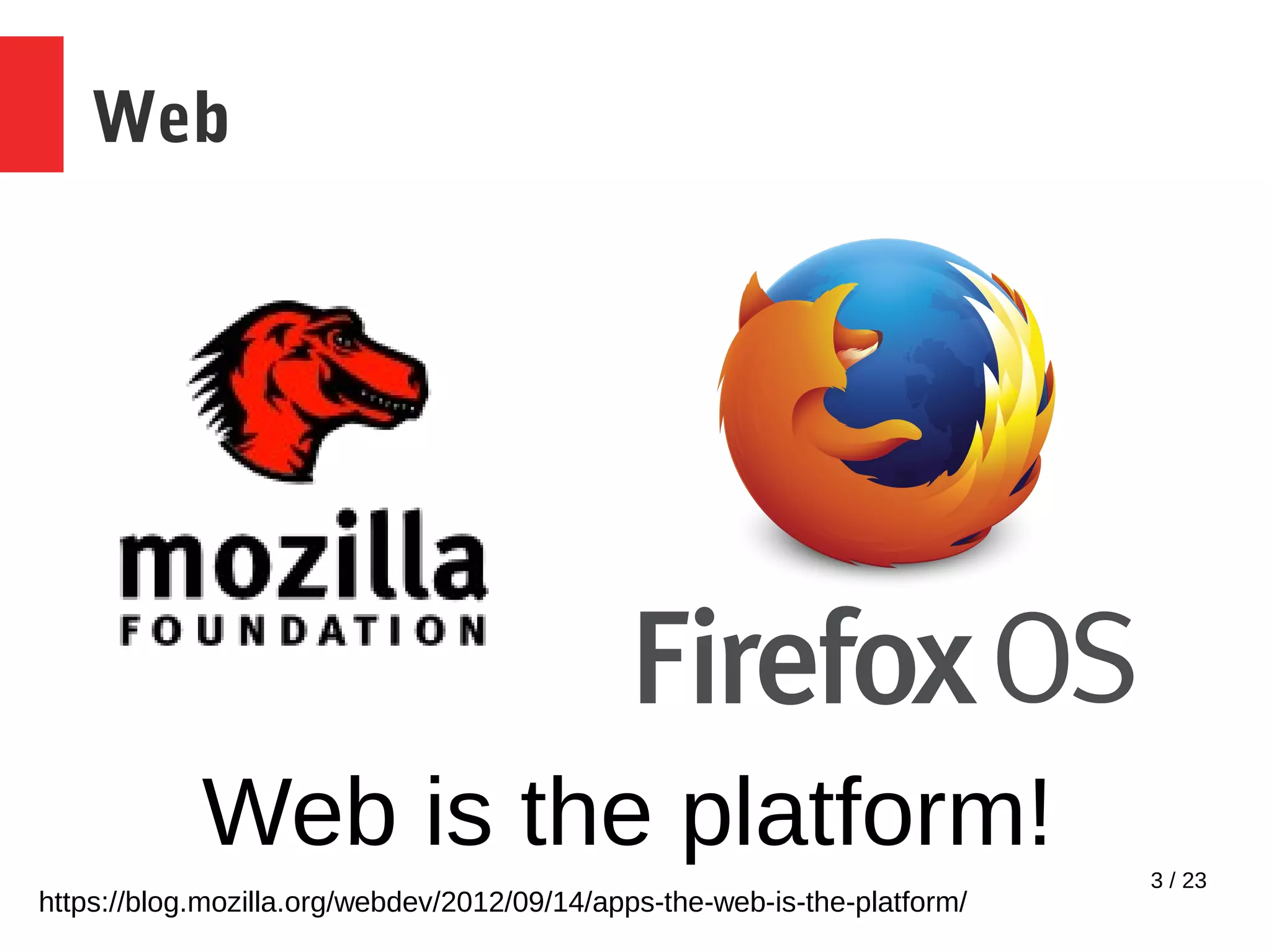 3 / 23
Web
Web is the platform!
https://blog.mozilla.org/webdev/2012/09/14/apps-the-web-is-the-platform/
 