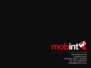 www.mobint.com.br
             m.mobint.com.br
Av.Paulista, 2001 cj. 814-815
      Tel: +55 11 3266 5577
     mobint@mobint.com.br
 