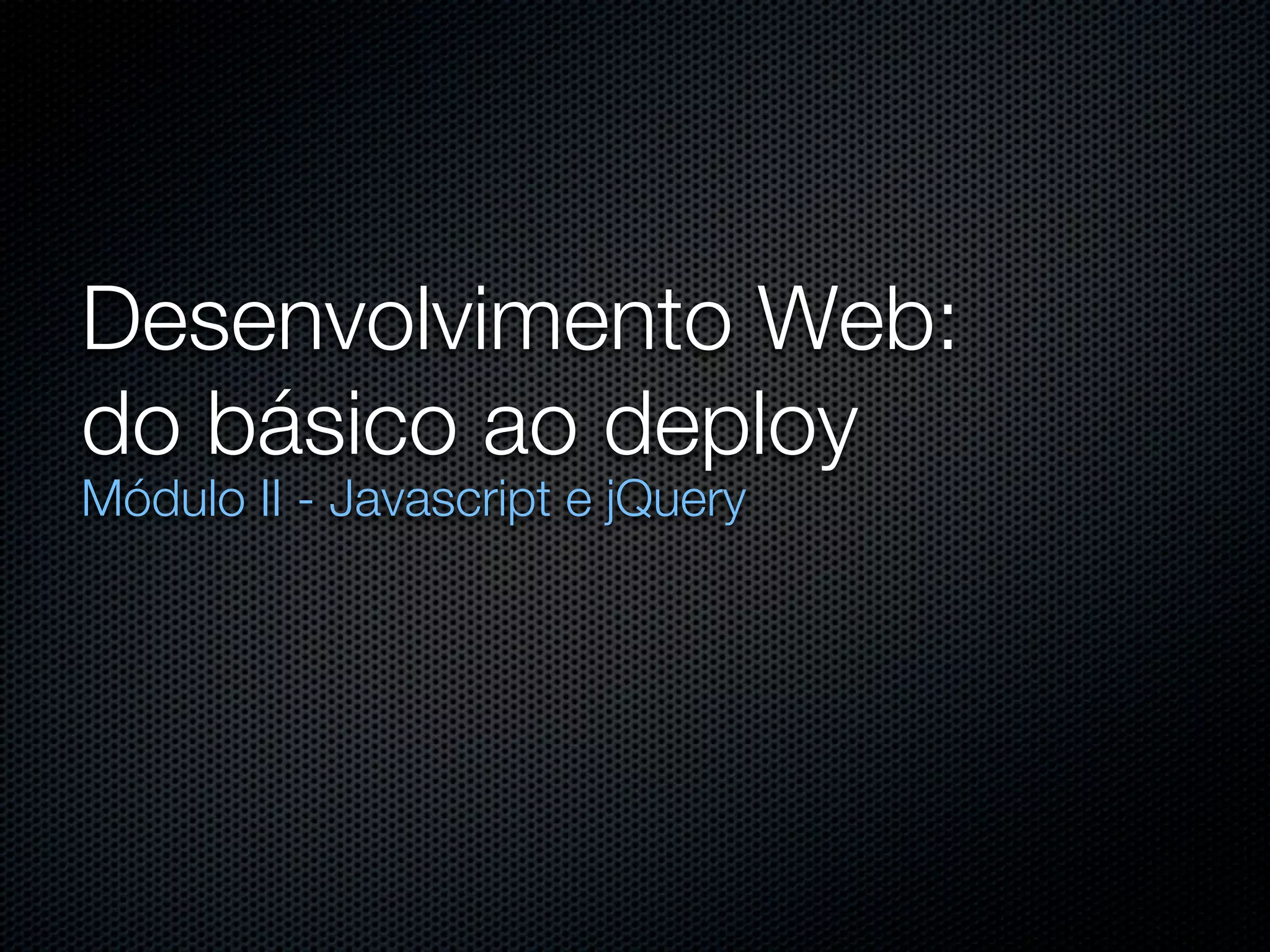 Desenvolvimento Web: do básico ao deploy Módulo II - Javascript e jQuery 