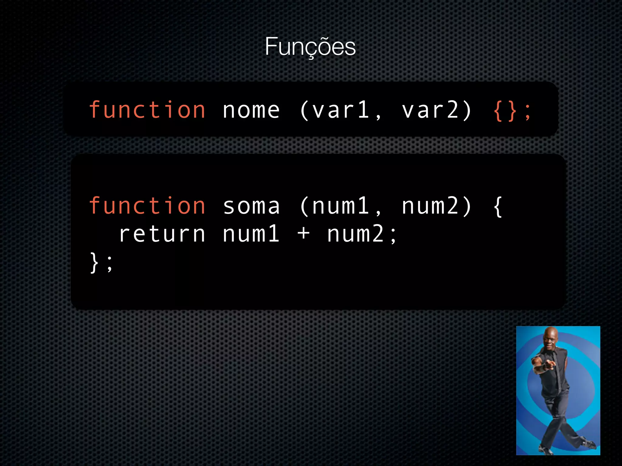 Funções function nome (var1, var2) {}; function soma (num1, num2) { return num1 + num2; }; 