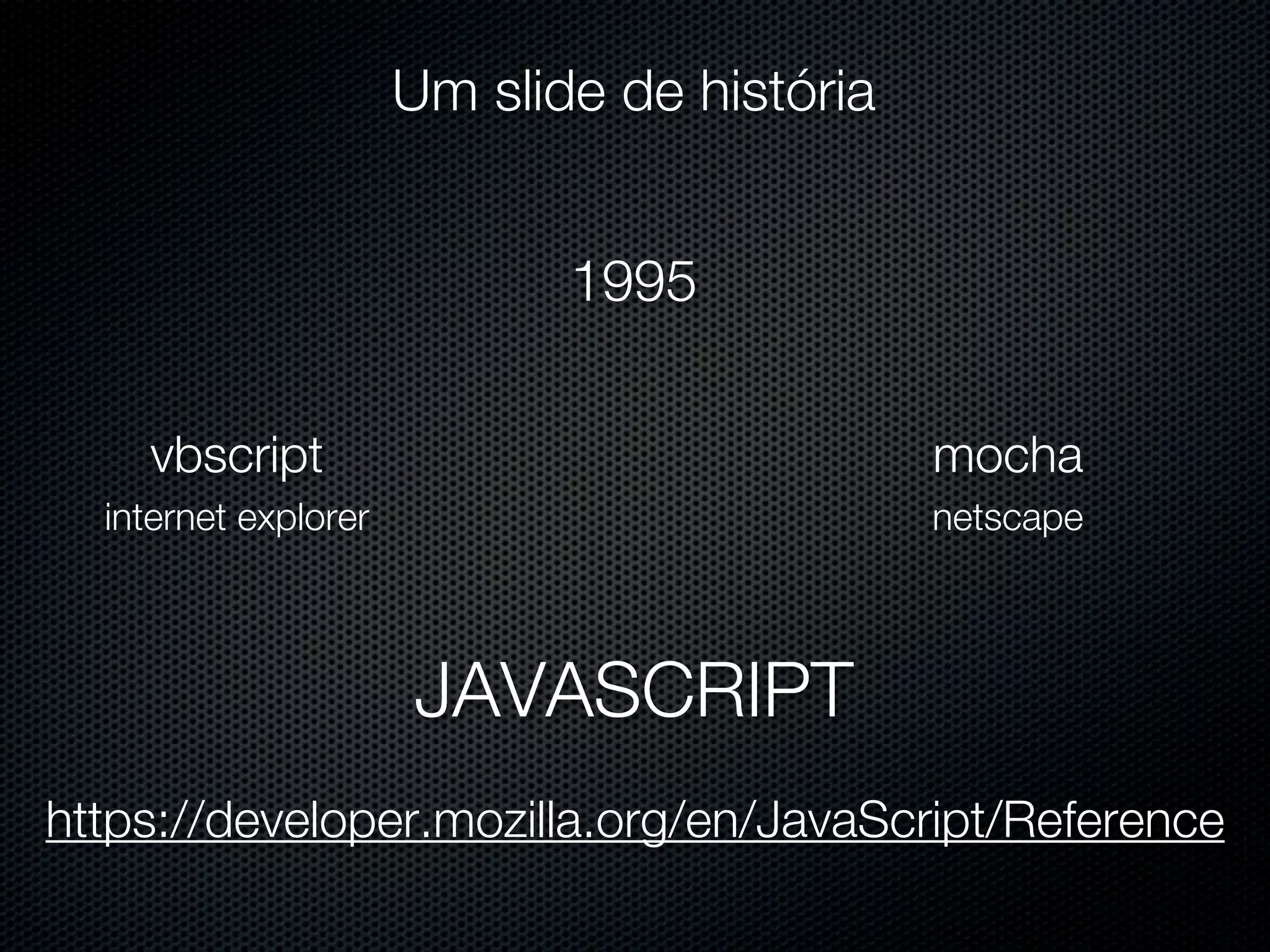 Um slide de história 1995 vbscript mocha internet explorer netscape JAVASCRIPT https://developer.mozilla.org/en/JavaScript/Reference 