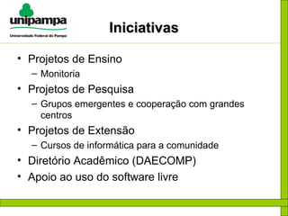 Iniciativas Projetos de Ensino Monitoria Projetos de Pesquisa Grupos emergentes e cooperação com grandes centros Projetos de Extensão Cursos de informática para a comunidade Diretório Acadêmico (DAECOMP) Apoio ao uso do software livre 