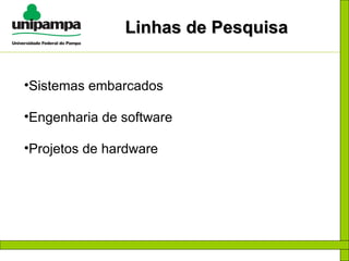 Linhas de Pesquisa Sistemas embarcados Engenharia de software Projetos de hardware 