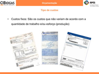 Orçamentação
Tipo de custos
• Custos fixos: São os custos que não variam de acordo com a
quantidade de trabalho e/ou esforço (produção)
 