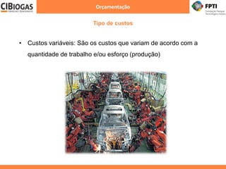 Orçamentação
Tipo de custos
• Custos variáveis: São os custos que variam de acordo com a
quantidade de trabalho e/ou esforço (produção)
 
