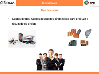 Orçamentação
Tipo de custos
• Custos diretos: Custos destinados diretamente para produzir o
resultado do projeto
 