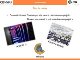 Orçamentação
Tipo de custos
• Custos indiretos: Custos que atendem a mais de uma projeto.
Devem ser rateados entre os diversos projetos.
Tributos
 