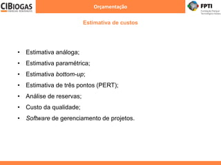 Orçamentação
Estimativa de custos
• Estimativa análoga;
• Estimativa paramétrica;
• Estimativa bottom-up;
• Estimativa de três pontos (PERT);
• Análise de reservas;
• Custo da qualidade;
• Software de gerenciamento de projetos.
 