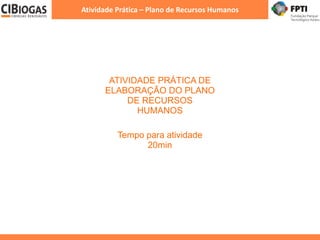 Atividade Prática – Plano de Recursos Humanos
ATIVIDADE PRÁTICA DE
ELABORAÇÃO DO PLANO
DE RECURSOS
HUMANOS
Tempo para atividade
20min
 