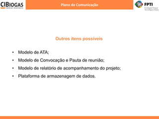 Outros itens possíveis
Plano de Comunicação
• Modelo de ATA;
• Modelo de Convocação e Pauta de reunião;
• Modelo de relatório de acompanhamento do projeto;
• Plataforma de armazenagem de dados.
 