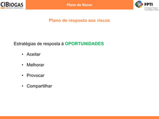 Plano de resposta aos riscos
Plano de Riscos
Estratégias de resposta à OPORTUNIDADES
• Aceitar
• Melhorar
• Provocar
• Compartilhar
 