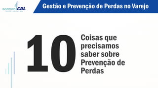 Coisas que
precisamos
saber sobre
Prevenção de
Perdas10
Gestão e Prevenção de Perdas no Varejo
 