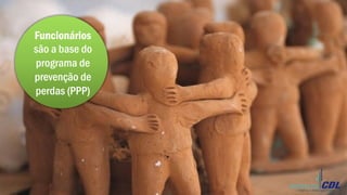 Funcionários
são a base do
programa de
prevenção de
perdas (PPP)
	
  
 