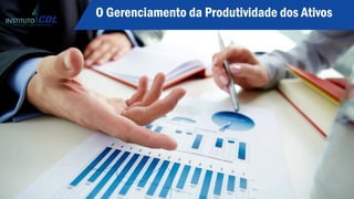 O Gerenciamento da Produtividade dos Ativos
 