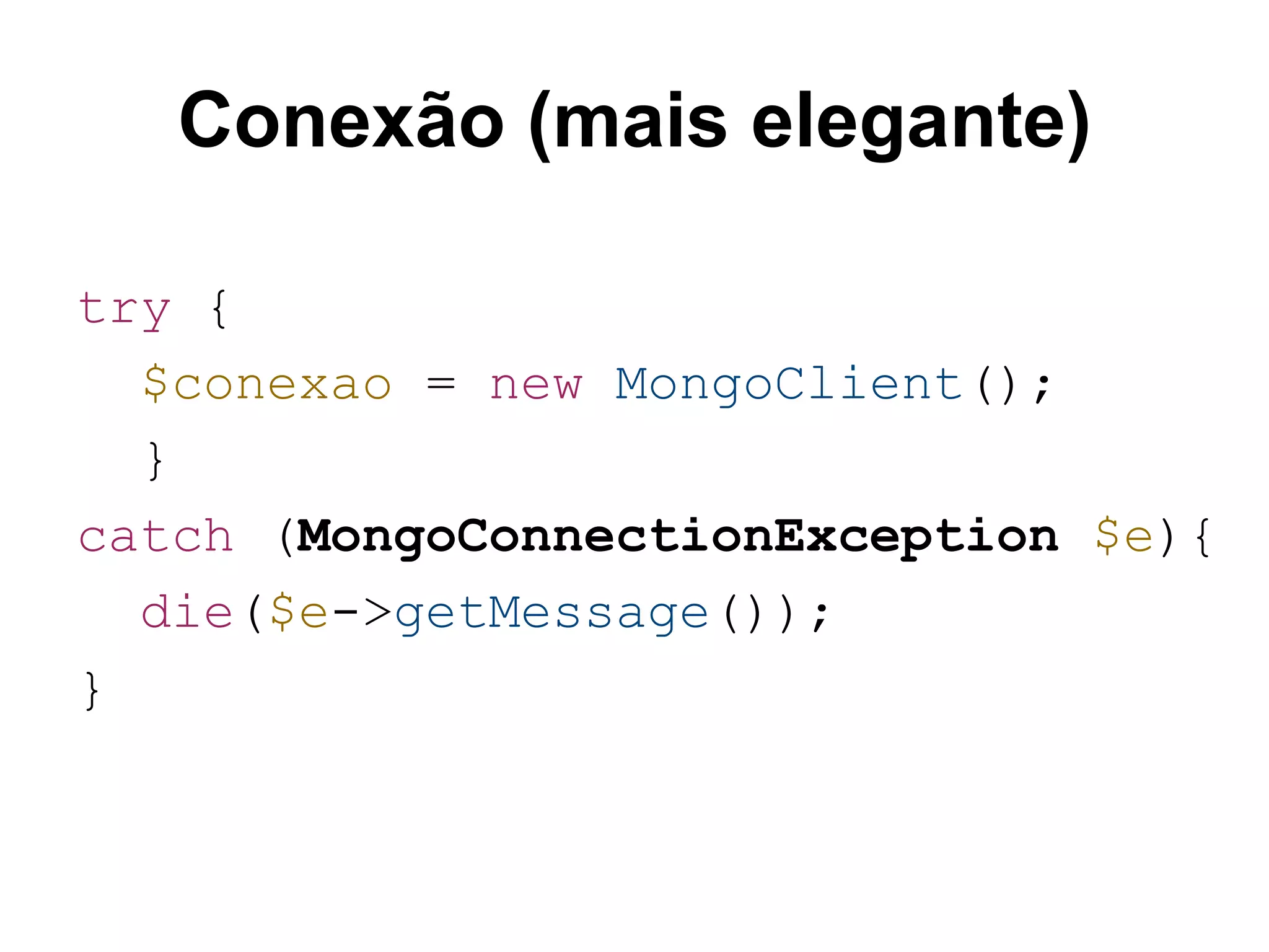 Conexão (mais elegante) try { $conexao = new MongoClient(); } catch (MongoConnectionException $e){ die($e->getMessage()); } 