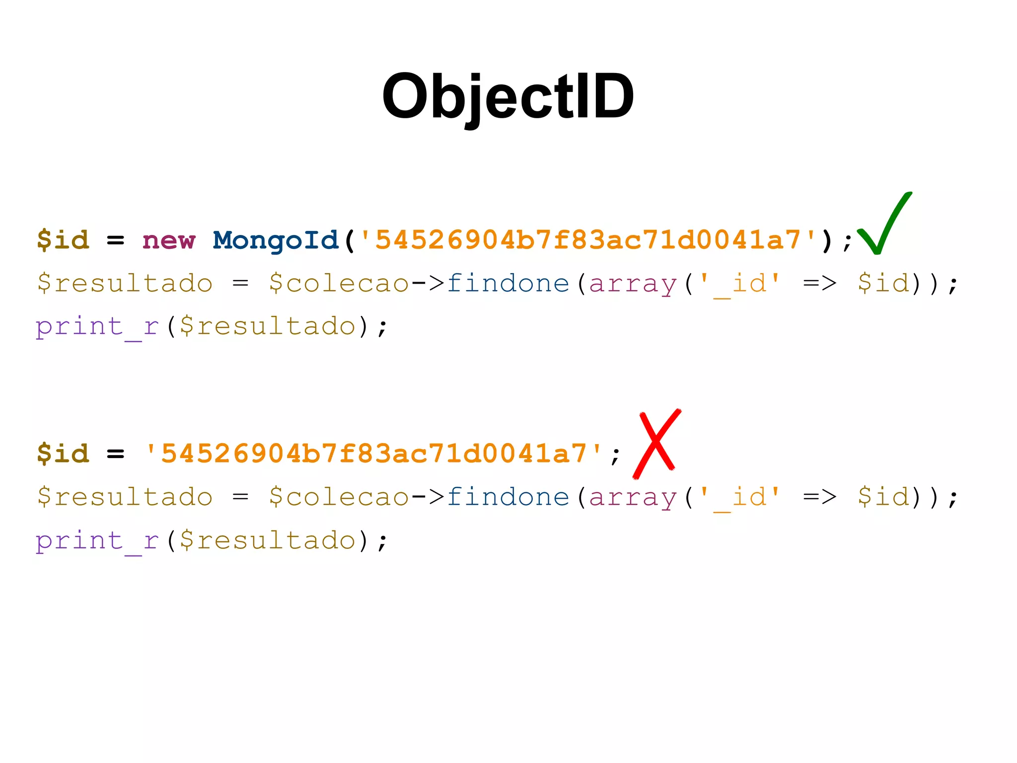 ObjectID ✓ $id = new MongoId('54526904b7f83ac71d0041a7'); $resultado = $colecao->findone(array('_id' => $id)); print_r($resultado); ✗ $id = '54526904b7f83ac71d0041a7'; $resultado = $colecao->findone(array('_id' => $id)); print_r($resultado); 