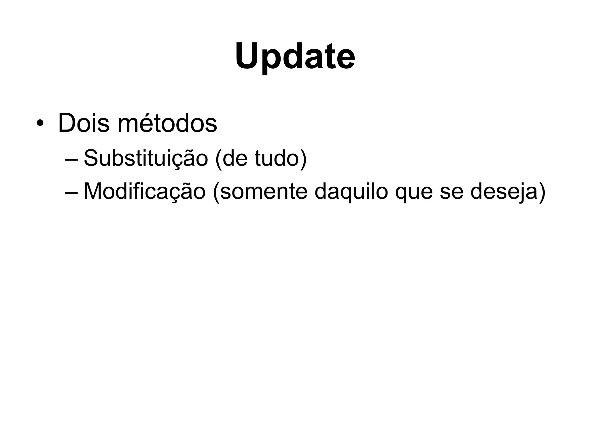 Update • Dois métodos – Substituição (de tudo) – Modificação (somente daquilo que se deseja) 