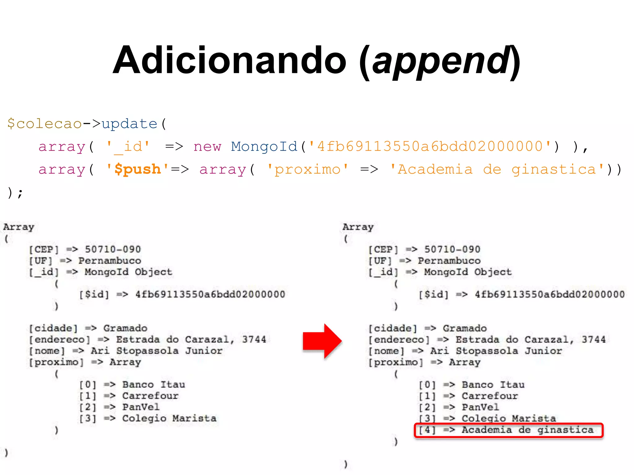 Adicionando (append) $colecao->update( array( '_id' => new MongoId('4fb69113550a6bdd02000000') ), array( '$push'=> array( 'proximo' => 'Academia de ginastica')) ); 