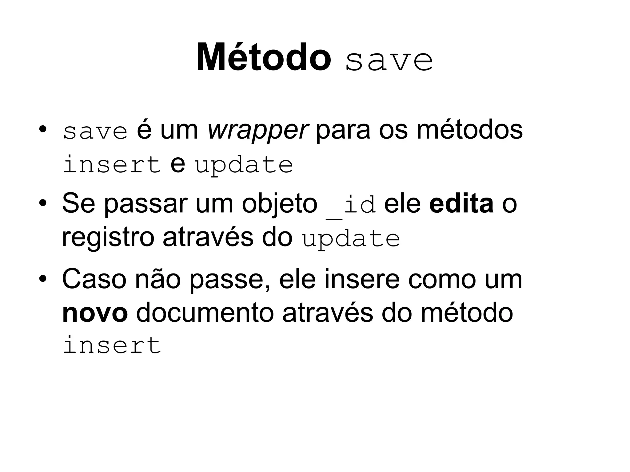 Método save • save é um wrapper para os métodos insert e update • Se passar um objeto _id ele edita o registro através do update • Caso não passe, ele insere como um novo documento através do método insert 