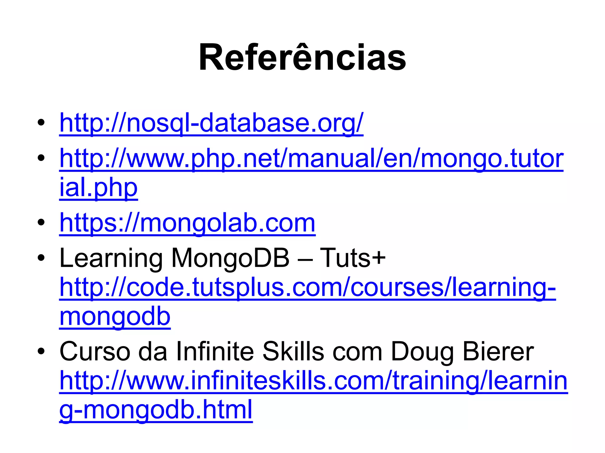 Referências • http://nosql-database.org/ • http://www.php.net/manual/en/mongo.tutor ial.php • https://mongolab.com • Learning MongoDB – Tuts+ http://code.tutsplus.com/courses/learning-mongodb • Curso da Infinite Skills com Doug Bierer http://www.infiniteskills.com/training/learnin g-mongodb.html 