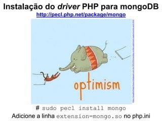Instalação do driver PHP para mongoDB 
http://pecl.php.net/package/mongo 
# sudo pecl install mongo 
http://soupforthegirlysoul.blogspot.com.br/2012/03/sunday-smiles-optimism-opportunists-and.html 
Adicione a linha extension=mongo.so no php.ini 
 