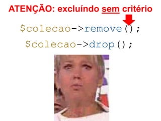 ATENÇÃO: excluíndo sem critério 
$colecao->remove(); 
$colecao->drop(); 
 