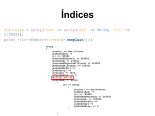 Índices
$criterio = array('num' => array('$gt' => 50000, '$lt' =>
500002));
print_r($c->find($criterio)->explain());
 
