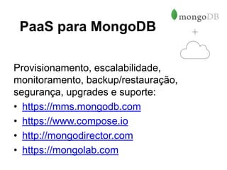 PaaS para MongoDB
Provisionamento, escalabilidade,
monitoramento, backup/restauração,
segurança, upgrades e suporte:
• https://mms.mongodb.com
• https://www.compose.io
• http://mongodirector.com
• https://mongolab.com
 