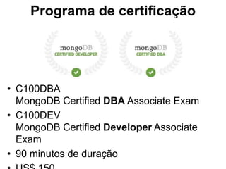 Programa de certificação
• C100DBA
MongoDB Certified DBA Associate Exam
• C100DEV
MongoDB Certified Developer Associate
Exam
• 90 minutos de duração
 