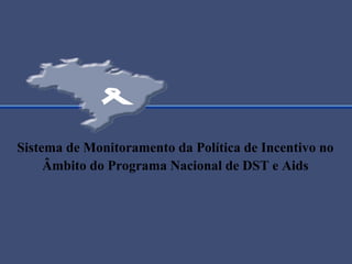 Sistema de Monitoramento da Política de Incentivo no
Âmbito do Programa Nacional de DST e Aids
 
