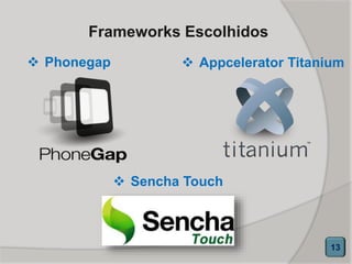 Frameworks Escolhidos
 Phonegap
 Sencha Touch
 Appcelerator Titanium
13
 