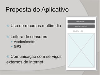 Proposta do Aplicativo
 Uso de recursos multimídia
 Leitura de sensores
 Acelerômetro
 GPS
 Comunicação com serviços
...