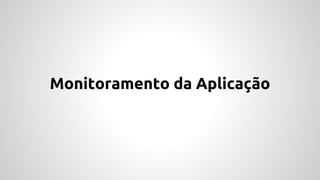 Monitoramento da Aplicação
 
